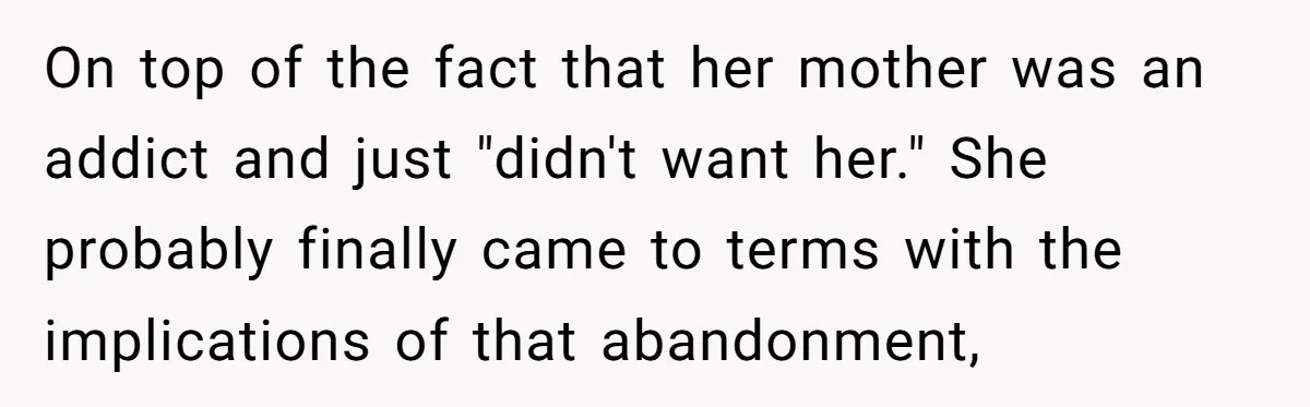 On top of the fact that her mother was an addict and just "didn't want her." She probably finally came to terms with the implications of that abandonment,