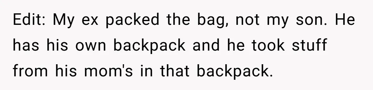 Edit: My ex packed the bag, not my son. He has his own backpack and he took stuff from his mom's in that backpack.