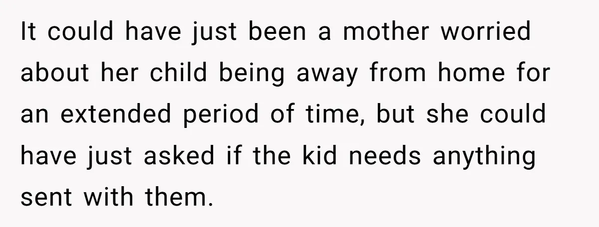 It could have just been a mother worried about her child being away from home for an extended period of time, but she could have just asked if the kid...