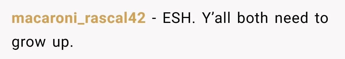 macaroni_rascal42 − ESH. Y’all both need to grow up.