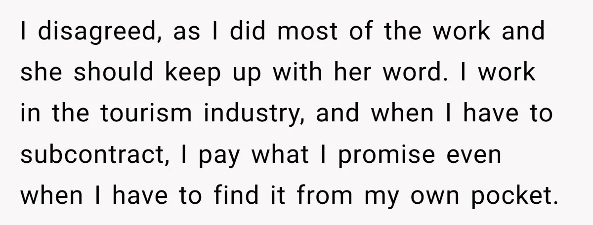 I disagreed, as I did most of the work and she should keep up with her word. I work in the tourism industry, and when I have to subcontract, I...