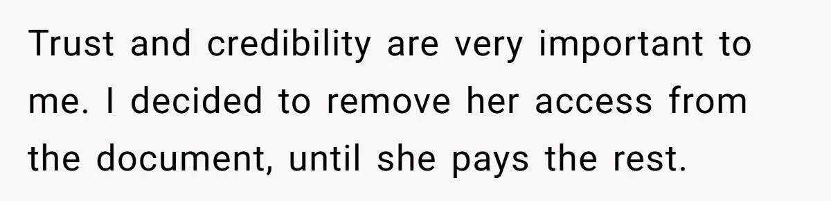 Trust and credibility are very important to me. I decided to remove her access from the document, until she pays the rest.