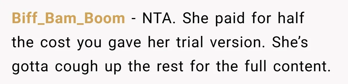 Biff_Bam_Boom − NTA. She paid for half the cost you gave her trial version. She’s gotta cough up the rest for the full content.