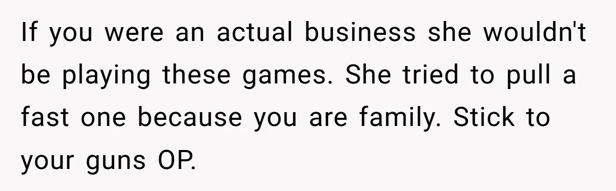 If you were an actual business she wouldn't be playing these games. She tried to pull a fast one because you are family. Stick to your guns OP.