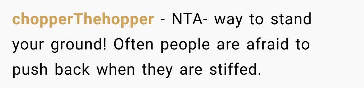 chopperThehopper − NTA- way to stand your ground! Often people are afraid to push back when they are stiffed.