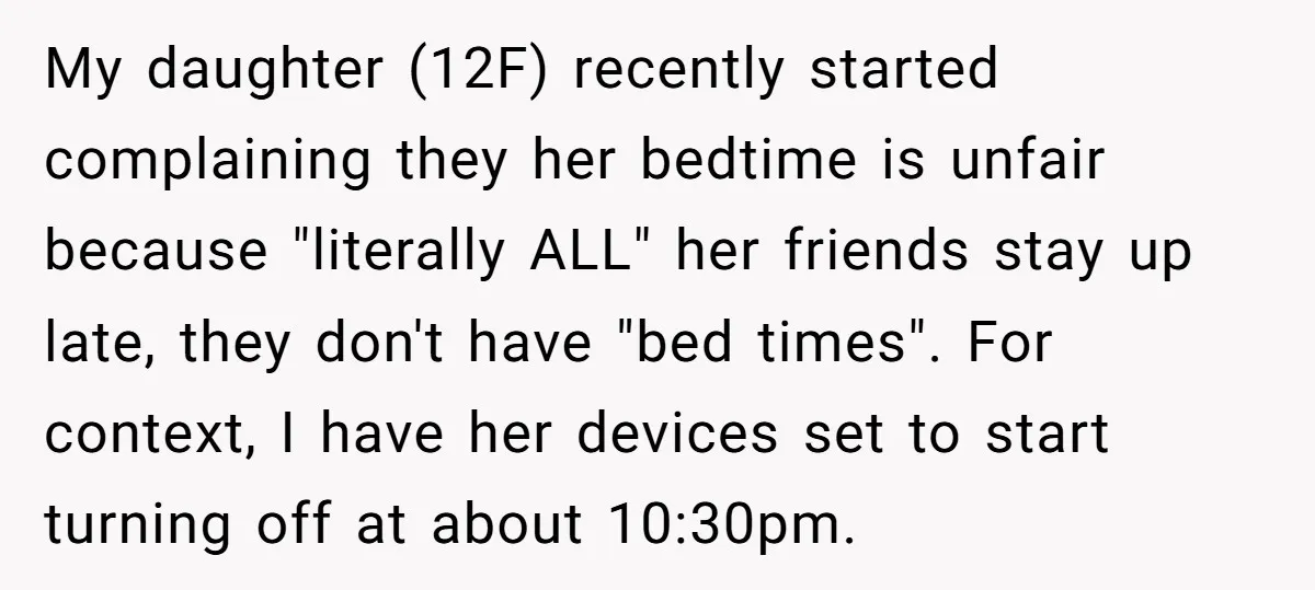 My daughter (12F) recently started complaining they her bedtime is unfair because "literally ALL" her friends stay up late, they don't have "bed times". For context, I have her devices...