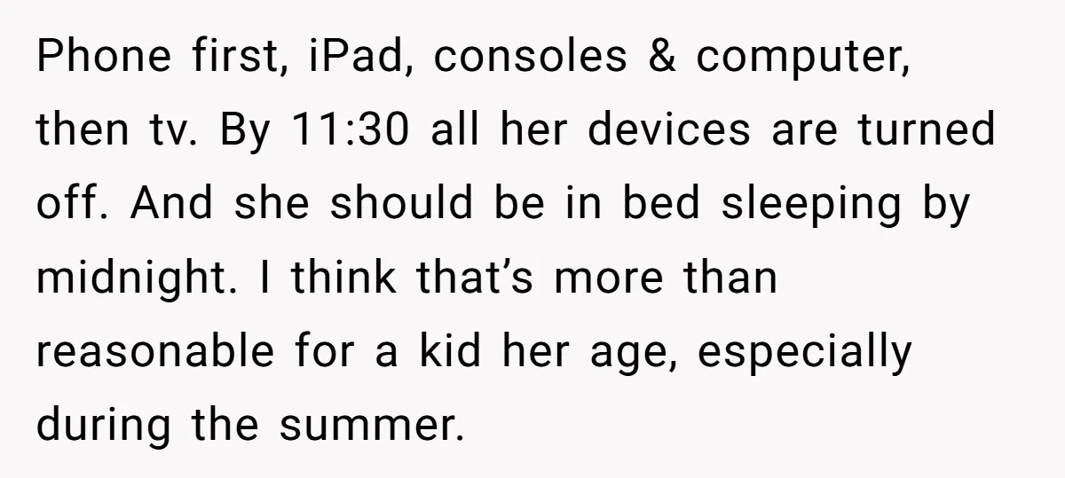 Phone first, iPad, consoles & computer, then tv. By 11:30 all her devices are turned off. And she should be in bed sleeping by midnight. I think that’s more than...