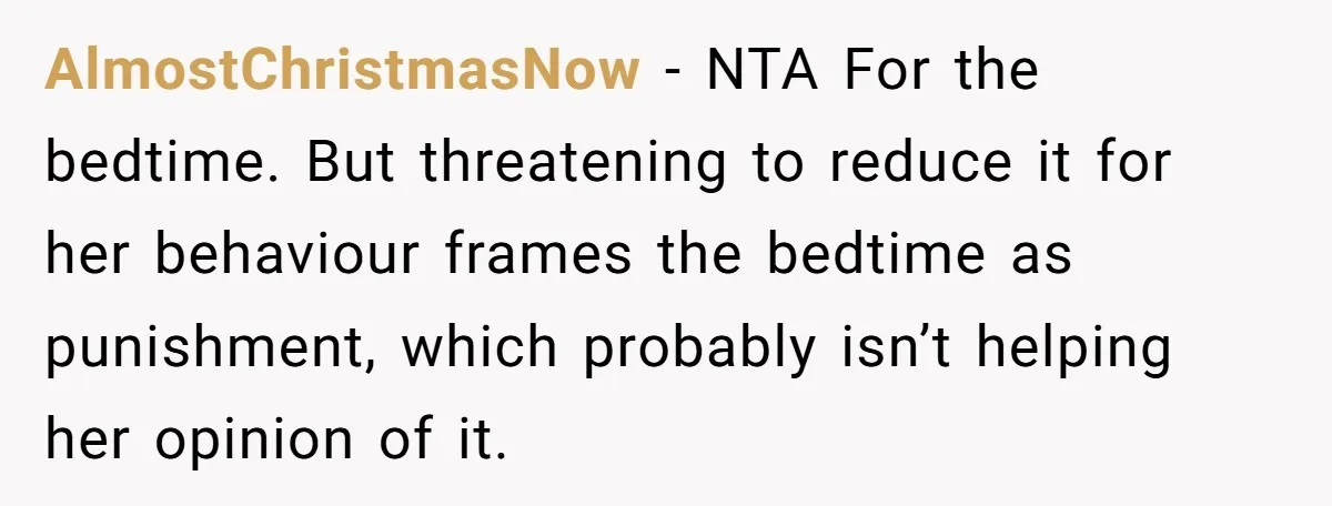 AlmostChristmasNow − NTA For the bedtime. But threatening to reduce it for her behaviour frames the bedtime as punishment, which probably isn’t helping her opinion of it.