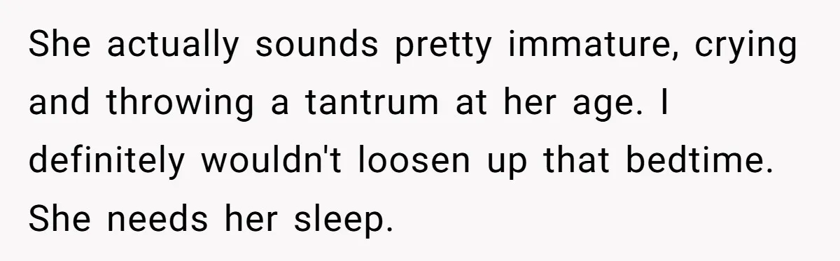 She actually sounds pretty immature, crying and throwing a tantrum at her age. I definitely wouldn't loosen up that bedtime. She needs her sleep.