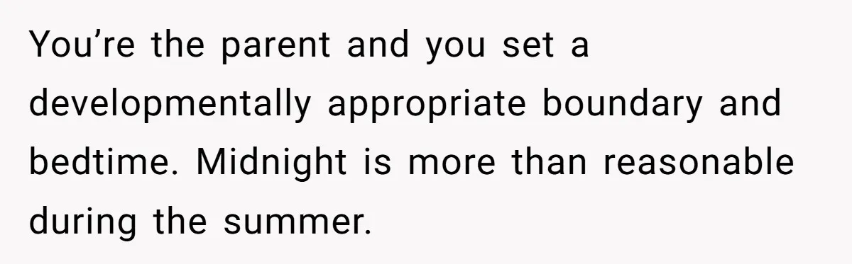 You’re the parent and you set a developmentally appropriate boundary and bedtime. Midnight is more than reasonable during the summer.