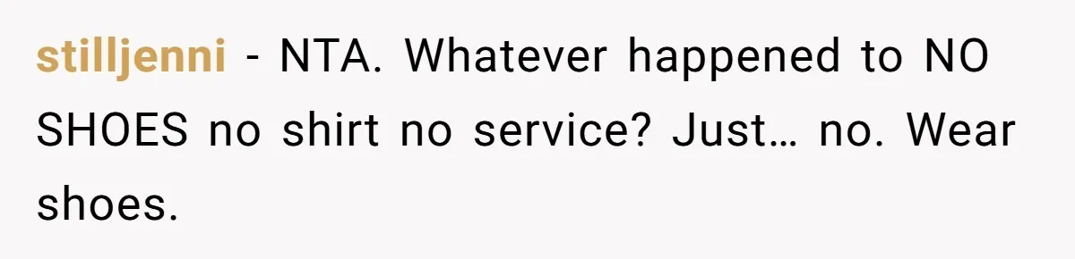stilljenni − NTA. Whatever happened to NO SHOES no shirt no service? Just… no. Wear shoes.