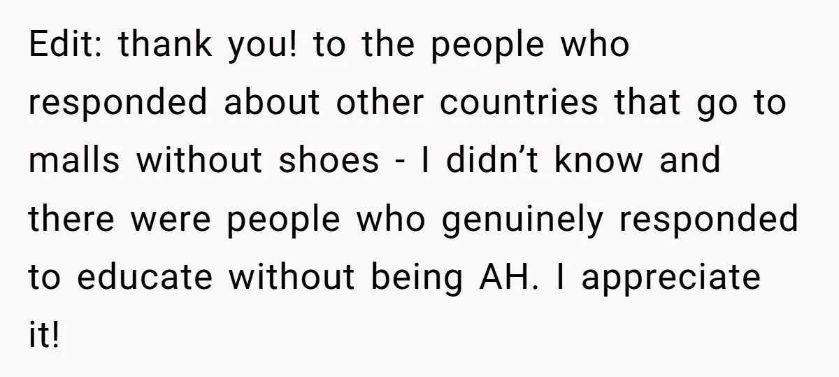Edit: thank you! to the people who responded about other countries that go to malls without shoes - I didn’t know and there were people who genuinely responded to educate...