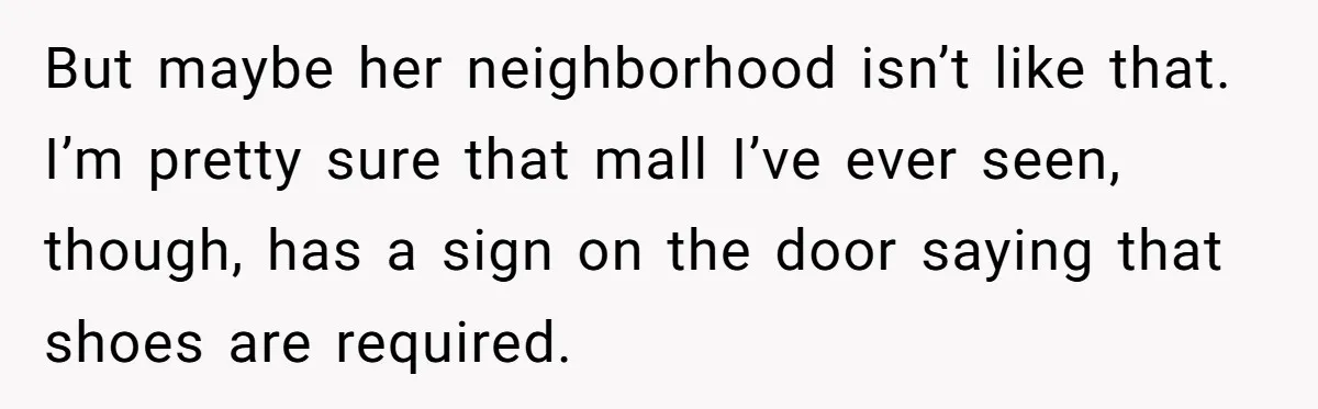 But maybe her neighborhood isn’t like that. I’m pretty sure that mall I’ve ever seen, though, has a sign on the door saying that shoes are required.