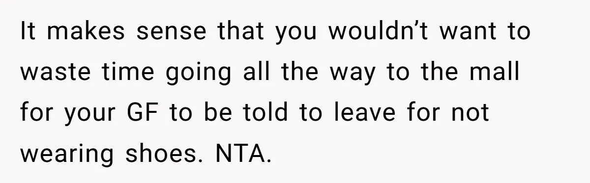 It makes sense that you wouldn’t want to waste time going all the way to the mall for your GF to be told to leave for not wearing shoes. NTA.