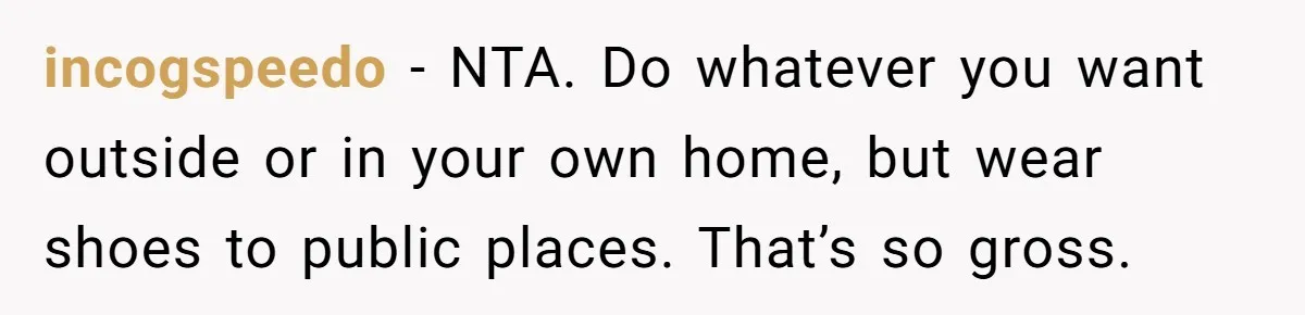 incogspeedo − NTA. Do whatever you want outside or in your own home, but wear shoes to public places. That’s so gross.