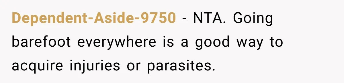 Dependent-Aside-9750 − NTA. Going barefoot everywhere is a good way to acquire injuries or parasites.