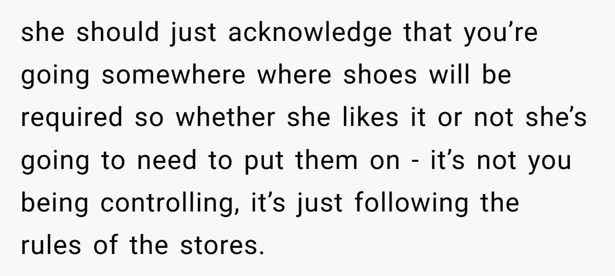 she should just acknowledge that you’re going somewhere where shoes will be required so whether she likes it or not she’s going to need to put them on - it’s...