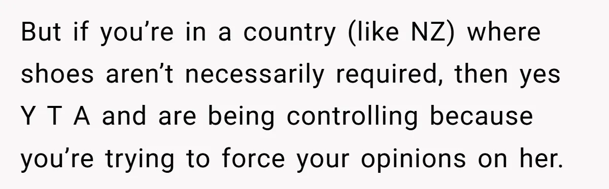 But if you’re in a country (like NZ) where shoes aren’t necessarily required, then yes Y T A and are being controlling because you’re trying to force your opinions on...