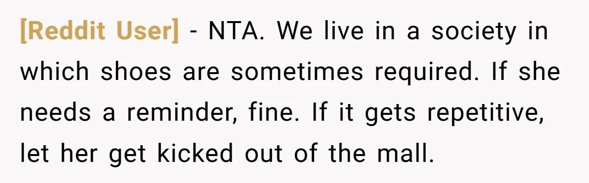 [Reddit User] − NTA. We live in a society in which shoes are sometimes required. If she needs a reminder, fine. If it gets repetitive, let her get kicked out...