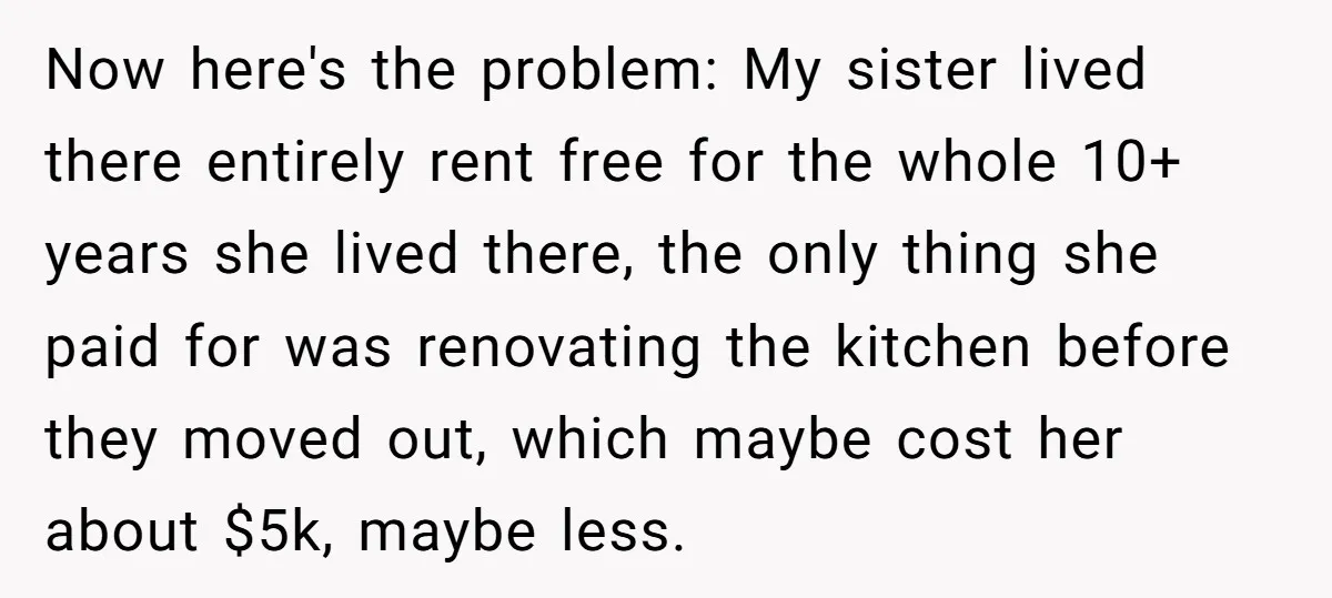 Now here's the problem: My sister lived there entirely rent free for the whole 10+ years she lived there, the only thing she paid for was renovating the kitchen before...