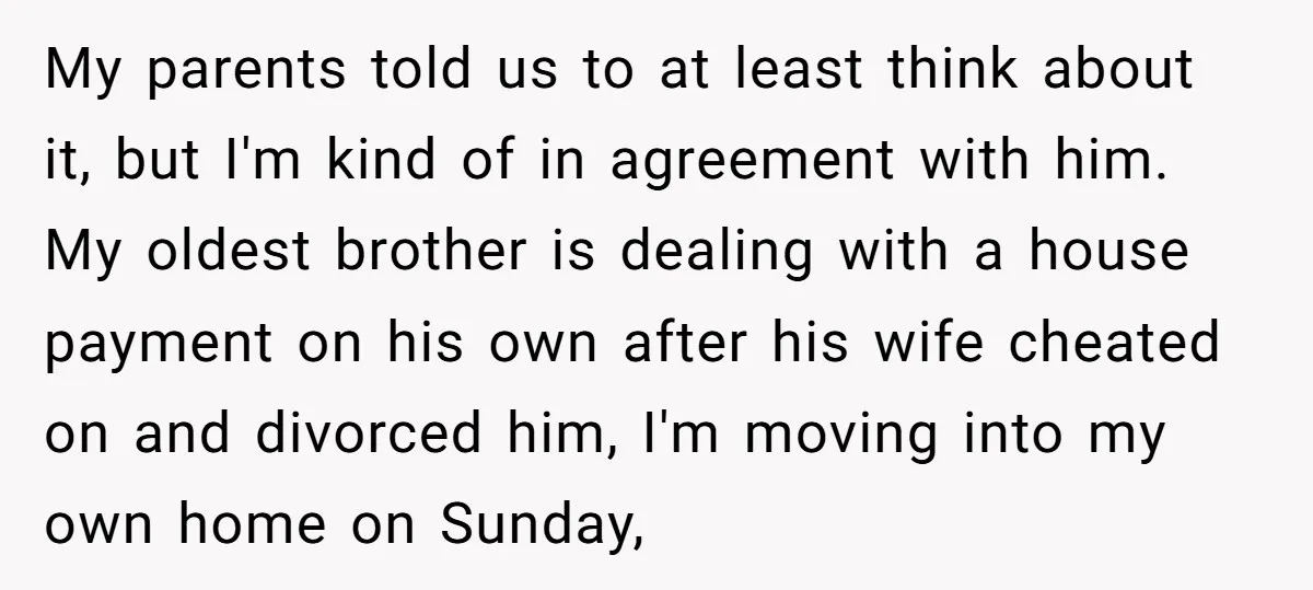 My parents told us to at least think about it, but I'm kind of in agreement with him. My oldest brother is dealing with a house payment on his own...