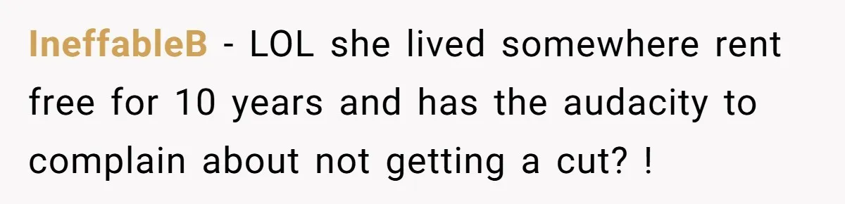 IneffableB − LOL she lived somewhere rent free for 10 years and has the audacity to complain about not getting a cut? !