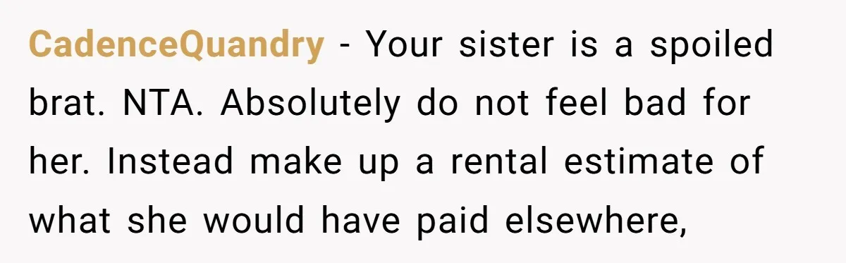 CadenceQuandry − Your sister is a spoiled brat. NTA. Absolutely do not feel bad for her. Instead make up a rental estimate of what she would have paid elsewhere,
