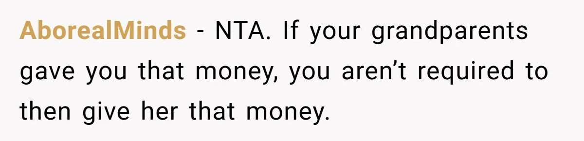 AborealMinds − NTA. If your grandparents gave you that money, you aren’t required to then give her that money.
