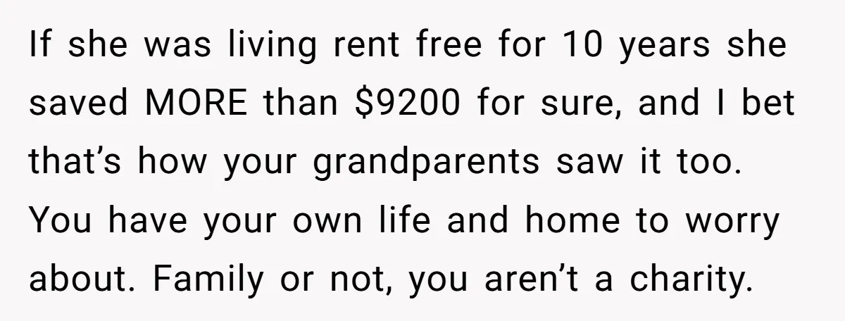 If she was living rent free for 10 years she saved MORE than $9200 for sure, and I bet that’s how your grandparents saw it too. You have your own...