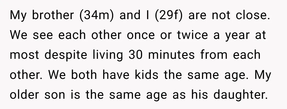 My brother (34m) and I (29f) are not close. We see each other once or twice a year at most despite living 30 minutes from each other. We both have...