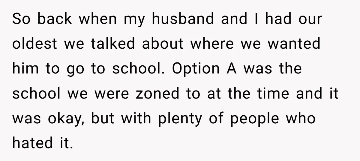 So back when my husband and I had our oldest we talked about where we wanted him to go to school. Option A was the school we were zoned to...