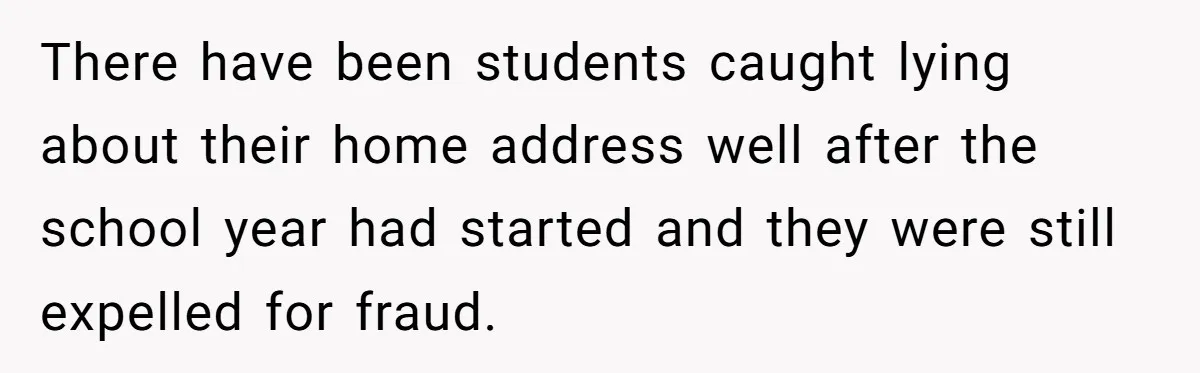 There have been students caught lying about their home address well after the school year had started and they were still expelled for fraud.