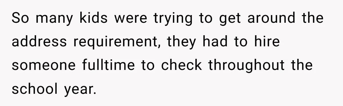 So many kids were trying to get around the address requirement, they had to hire someone fulltime to check throughout the school year.