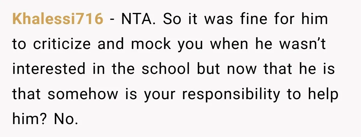 Khalessi716 − NTA. So it was fine for him to criticize and mock you when he wasn’t interested in the school but now that he is that somehow is your...