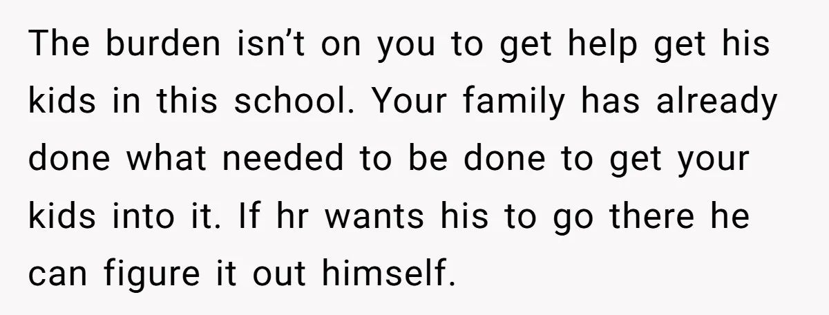 The burden isn’t on you to get help get his kids in this school. Your family has already done what needed to be done to get your kids into it....