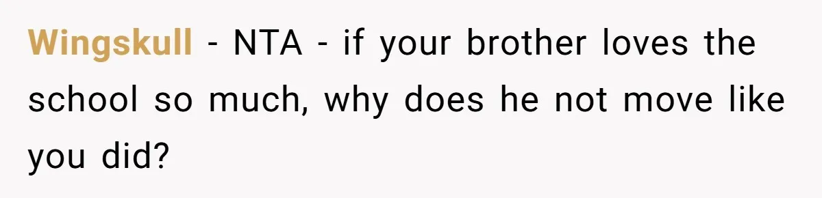 Wingskull − NTA - if your brother loves the school so much, why does he not move like you did?