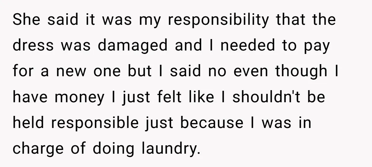 She said it was my responsibility that the dress was damaged and I needed to pay for a new one but I said no even though I have money I...
