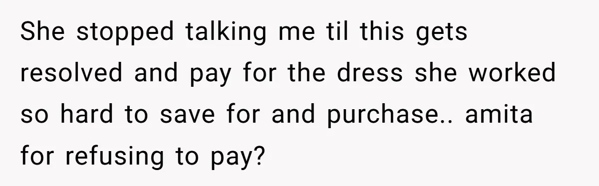 She stopped talking me til this gets resolved and pay for the dress she worked so hard to save for and purchase.. amita for refusing to pay?