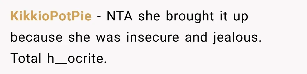 KikkioPotPie − NTA she brought it up because she was insecure and jealous. Total h__ocrite.