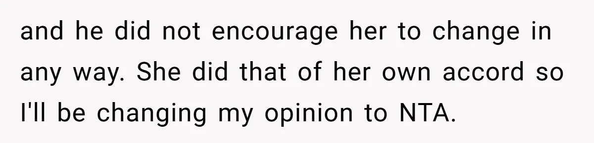 and he did not encourage her to change in any way. She did that of her own accord so I'll be changing my opinion to NTA.