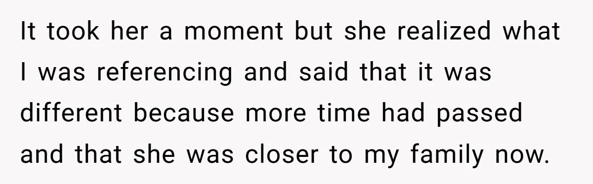 It took her a moment but she realized what I was referencing and said that it was different because more time had passed and that she was closer to my...