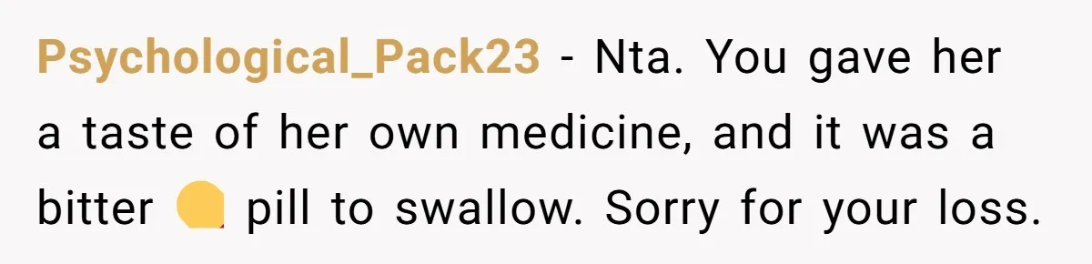 Psychological_Pack23 − Nta. You gave her a taste of her own medicine, and it was a bitter 💊 pill to swallow. Sorry for your loss.