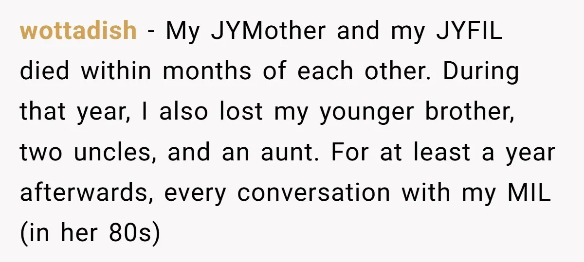 wottadish − My JYMother and my JYFIL died within months of each other. During that year, I also lost my younger brother, two uncles, and an aunt. For at least...