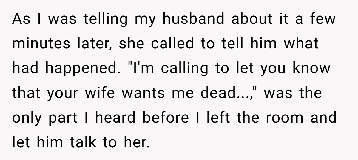 As I was telling my husband about it a few minutes later, she called to tell him what had happened. "I'm calling to let you know that your wife wants...