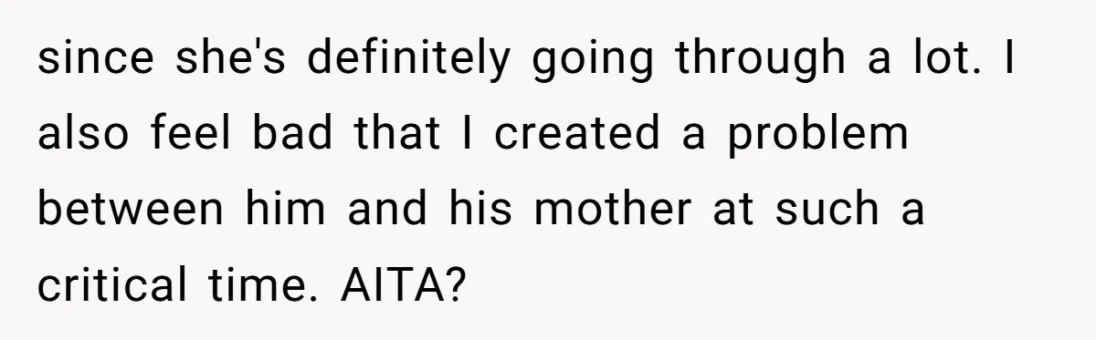 since she's definitely going through a lot. I also feel bad that I created a problem between him and his mother at such a critical time. AITA?