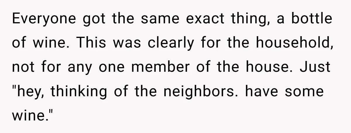 Everyone got the same exact thing, a bottle of wine. This was clearly for the household, not for any one member of the house. Just "hey, thinking of the neighbors....