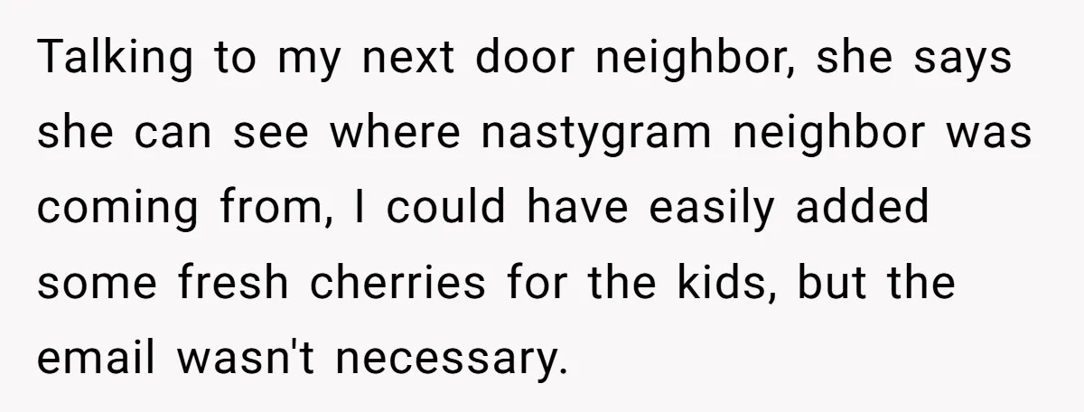 Talking to my next door neighbor, she says she can see where nastygram neighbor was coming from, I could have easily added some fresh cherries for the kids, but the...