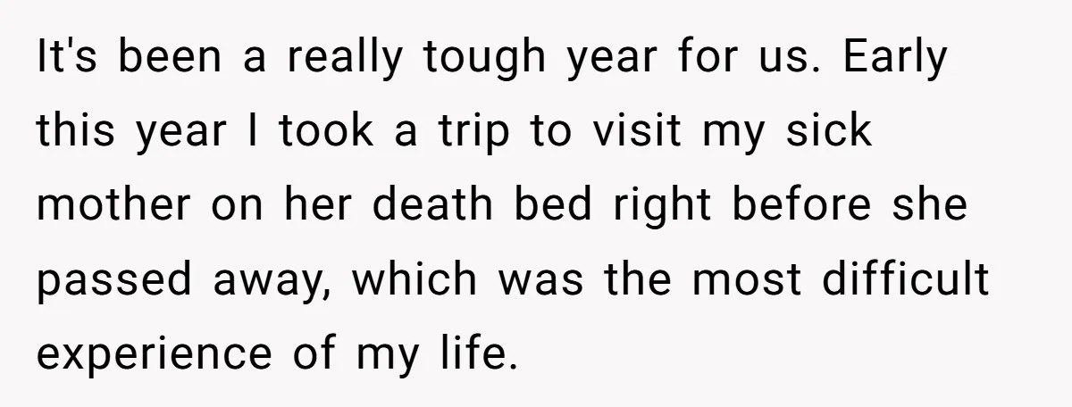 It's been a really tough year for us. Early this year I took a trip to visit my sick mother on her death bed right before she passed away, which...