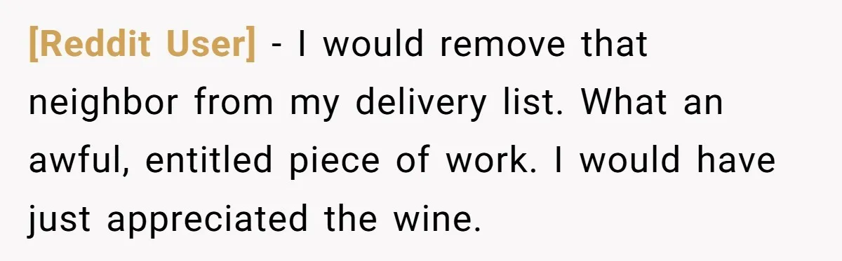 [Reddit User] − I would remove that neighbor from my delivery list. What an awful, entitled piece of work. I would have just appreciated the wine.