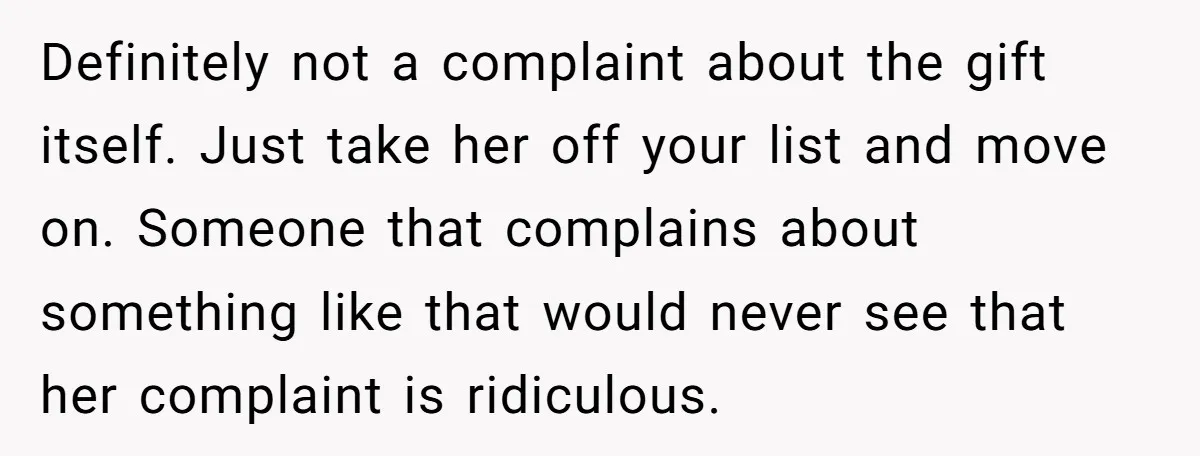 Definitely not a complaint about the gift itself. Just take her off your list and move on. Someone that complains about something like that would never see that her complaint...